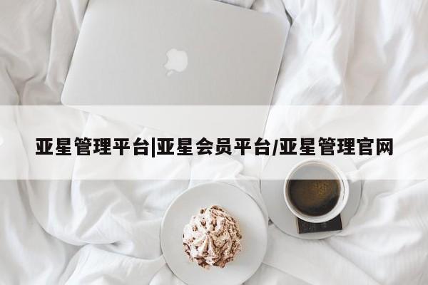 亚星官网娱乐平台 亚星官网亚星管理平台|亚星会员平台/亚星管理官网