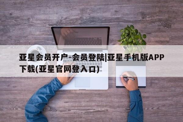 亚星官网娱乐平台 亚星官网亚星会员开户-会员登陆|亚星手机版APP下载(亚星官网登入口)