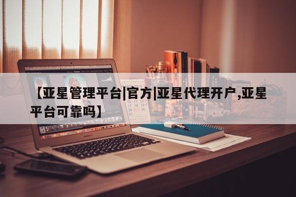亚星官网娱乐平台 亚星官网【亚星管理平台|官方|亚星代理开户,亚星平台可靠吗】