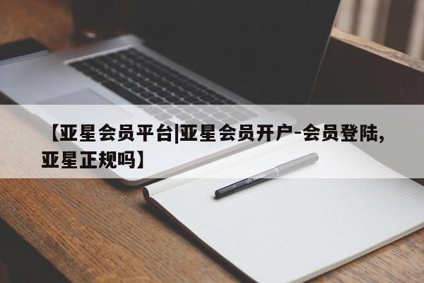 亚星官网娱乐平台 亚星官网【亚星会员平台|亚星会员开户-会员登陆,亚星正规吗】