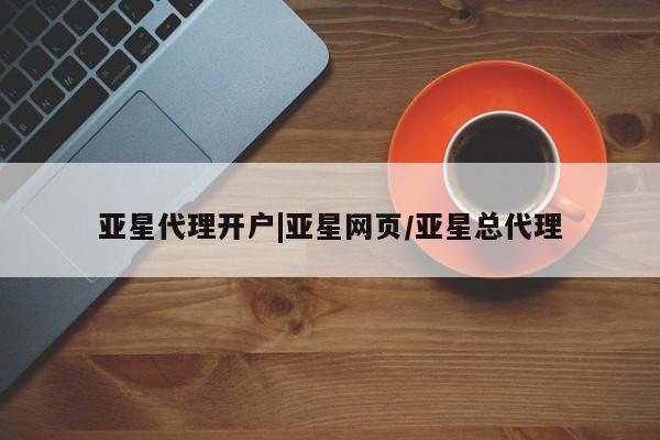 亚星官网娱乐平台 亚星官网亚星代理开户|亚星网页/亚星总代理