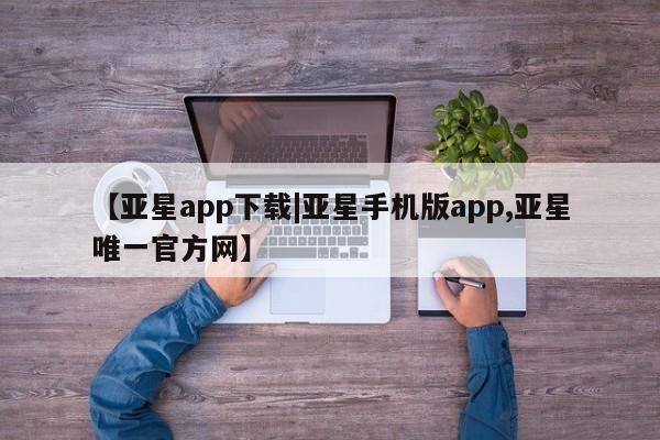 亚星官网娱乐平台 亚星官网【亚星app下载|亚星手机版app,亚星唯一官方网】