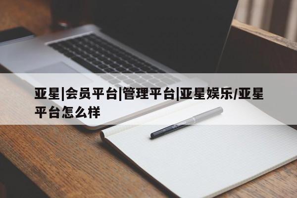 亚星官网娱乐平台 亚星官网亚星|会员平台|管理平台|亚星娱乐/亚星平台怎么样
