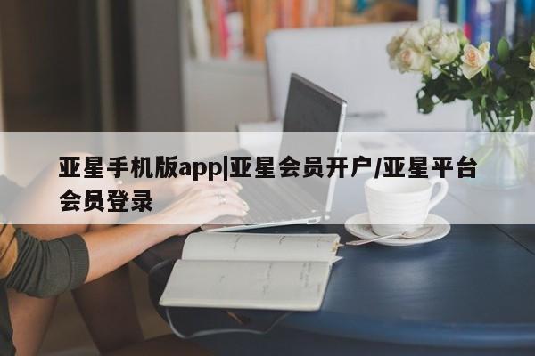 亚星官网娱乐平台 亚星官网亚星手机版app|亚星会员开户/亚星平台会员登录
