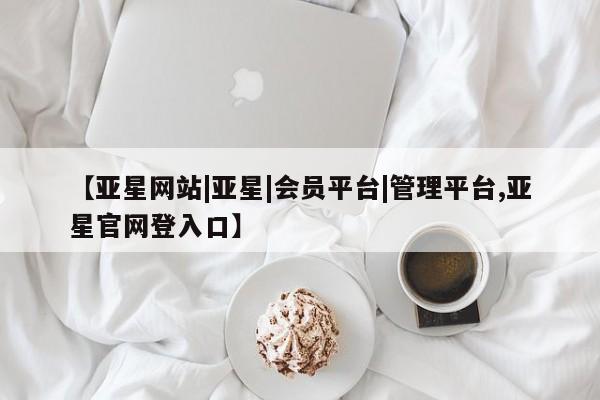 亚星官网娱乐平台 亚星官网【亚星网站|亚星|会员平台|管理平台,亚星官网登入口】