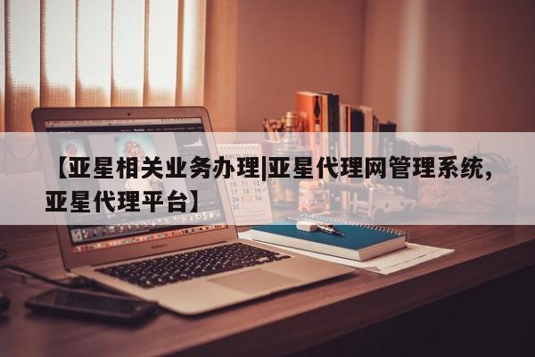 亚星官网娱乐平台 亚星官网【亚星相关业务办理|亚星代理网管理系统,亚星代理平台】
