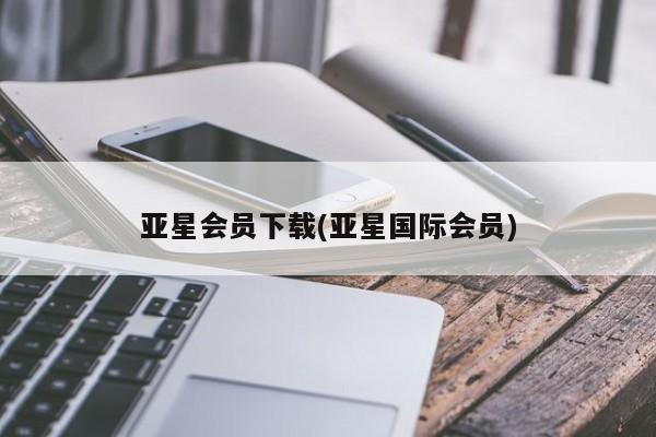 亚星官网娱乐平台 亚星官网亚星会员下载(亚星国际会员)
