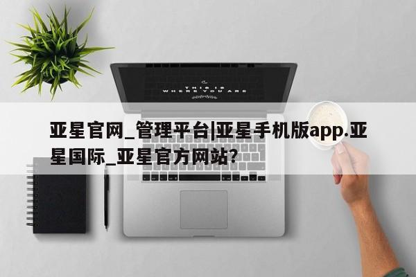 亚星官网娱乐平台 亚星官网亚星官网_管理平台|亚星手机版app.亚星国际_亚星官方网站？