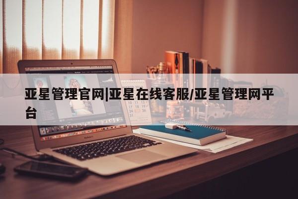 亚星官网娱乐平台 亚星官网亚星管理官网|亚星在线客服/亚星管理网平台