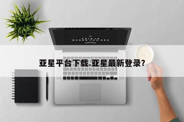 亚星官网娱乐平台 亚星官网亚星平台下载.亚星最新登录？
